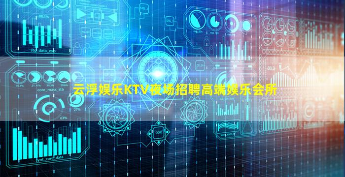 云浮娱乐KTV夜场招聘高端娱乐会所