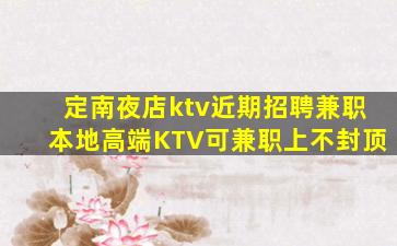 定南夜店ktv近期招聘兼职本地高端KTV可兼职上不封顶
