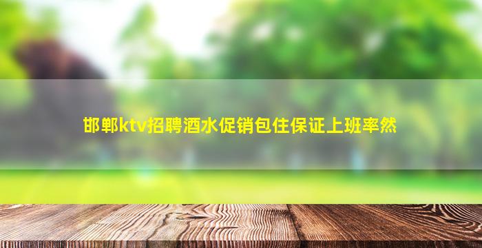 邯郸ktv招聘酒水促销包住保证上班率然